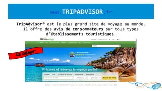 www.TRIPADVISOR.fr
TripAdvisor® est le plus grand site de voyage au monde.
Il offre des avis de consommateurs sur tous types
d'établissements touristiques.
Source : comScore Media Metrix pour les sites TripAdvisor du monde entier, Juin 2013
LE GÉANT
 