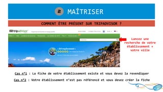 1. MAÎTRISER2
COMMENT ÊTRE PRÉSENT SUR TRIPADVISOR ?
Lancez une
recherche de votre
établissement +
votre ville
Cas n°1 : La fiche de votre établissement existe et vous devez la revendiquer
Cas n°2 : Votre établissement n’est pas référencé et vous devez créer la fiche
 