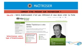 1. MAÎTRISER2
COMMENT ÊTRE PRÉSENT SUR TRIPADVISOR ?
Cas n°2 : Votre établissement n’est pas référencé et vous devez créer la fiche
Sélectionnez votre
type d’établissement
 