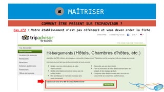 1. MAÎTRISER2
COMMENT ÊTRE PRÉSENT SUR TRIPADVISOR ?
Cas n°2 : Votre établissement n’est pas référencé et vous devez créer la fiche
 