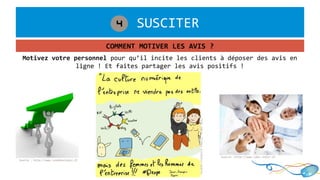 1. SUSCITER4
COMMENT MOTIVER LES AVIS ?
Source : http://www.leanbusiness.fr
©Jean-FrançoisPépin,iExpo2013
Motivez votre personnel pour qu’il incite les clients à déposer des avis en
ligne ! Et faites partager les avis positifs !
Source :http://www.ides-infor.fr
 