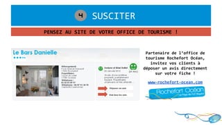 PENSEZ AU SITE DE VOTRE OFFICE DE TOURISME !
2 SUSCITER4
Partenaire de l’office de
tourisme Rochefort Océan,
invitez vos clients à
déposer un avis directement
sur votre fiche !
www-rochefort-ocean.com
 
