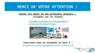 Inscrivez-vous en envoyant un mail à :
animation.numerique@rochefort-ocean.com
MERCI DE VOTRE ATTENTION !
Toutes les dates de nos prochains ateliers :
(cliquez sur le visuel)
 