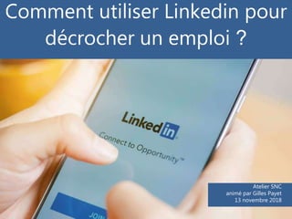Comment utiliser Linkedin pour
décrocher un emploi ?
Atelier SNC
animé par Gilles Payet
13 novembre 2018
 