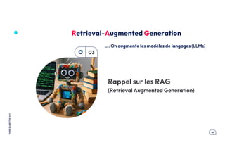 ici
mettre
une
Photo
.14
THERE
IS
A
BETTER
WAY
Rappel sur les RAG
(Retrieval Augmented Generation)
03
Retrieval-Augmented Generation
…. On augmente les modèles de langages (LLMs)
 