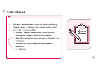 .45
LA
GROSSE
CONF
BY
OCTO
TECHNOLOGY
©
2024
-
All
rights
reserved
Feature flipping
๏ Il faut un atelier de test, en mode feature flipping
๏ Pouvoir mesurer l’impact de chaque optimisation
๏ Stratégie recommandée:
> Mesure l’impact de chacune, sur différente
métrique et un petit volume de question
> Sélectionner les features les plus efficaces et les
combiner
> Mesurer sur un volume plus important de
questions
> et réajuster
 