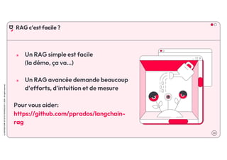 .51
LA
GROSSE
CONF
BY
OCTO
TECHNOLOGY
©
2024
-
All
rights
reserved
๏ Un RAG simple est facile
(la démo, ça va…)
๏ Un RAG avancée demande beaucoup
d’efforts, d’intuition et de mesure
Pour vous aider:
https://github.com/pprados/langchain-
rag
RAG c’est facile ?
 