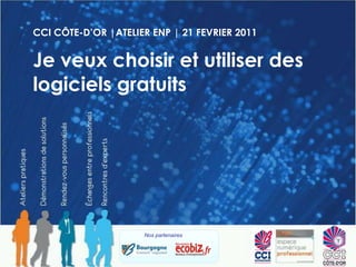 CCI CÔTE-D’OR |ATELIER ENP | 21 FEVRIER 2011 Je veux choisir et utiliser des logiciels gratuits Nos partenaires 