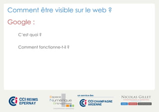 Comment être visible sur le web ?
Google :
C’est quoi ?
Comment fonctionne-t-il ?

CHAMPAGNE-ARDENNE

 