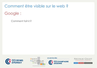 Comment être visible sur le web ? 
Google : 
CHAMPAGNE-ARDENNE 
Comment fait-il ? 
 