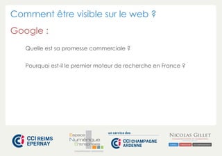 Comment être visible sur le web ? 
Google : 
Quelle est sa promesse commerciale ? 
Pourquoi est-il le premier moteur de recherche en France ? 
CHAMPAGNE-ARDENNE 
 