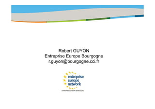 Title of the presentation | Date |‹N°›




       Robert GUYON
Entreprise E
E t    i Europe Bourgogne
                 B
 r.guyon@bourgogne.cci.fr
 