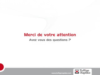 Merci de votre attention
  Avez vous des questions ?




               www.tuffigorapidex.com
 