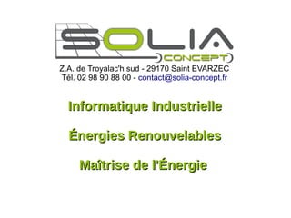 Z.A. de Troyalac'h sud - 29170 Saint EVARZEC
Tél. 02 98 90 88 00 - contact@solia-concept.fr


  Informatique Industrielle

  Énergies Renouvelables

     Maîtrise de l'Énergie
 