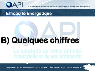La conduite de votre activité industrielle et de vos bâtiments
                                                                                                      6


 Efficacité Energétique




B) Quelques chiffres


 Groupe API - Z.A. de la Bourdinière - 22120 YFFINIAC - Tél : 02 96 63 96 01 - Fax : 02 96 63 96 00
 