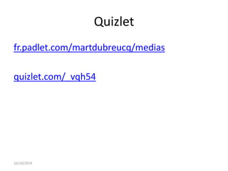 Quizlet 
fr.padlet.com/martdubreucq/medias 
quizlet.com/_vqh54 
16/10/2014 
 