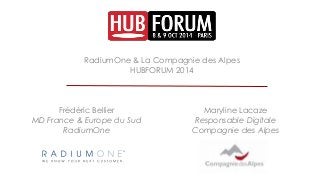RadiumOne & La Compagnie des Alpes 
HUBFORUM 2014 
Frédéric Bellier 
MD France & Europe du Sud 
RadiumOne 
Maryline Lacaze 
Responsable Digitale 
Compagnie des Alpes 
 