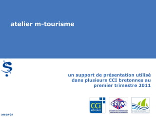 atelier m-tourisme




                un support de présentation utilisé
                 dans plusieurs CCI bretonnes au
                          premier trimestre 2011
 