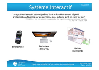 Modalité ?

                  Système interactif
"Un système interactif est un système dont le fonctionnement dépend
 d'in...