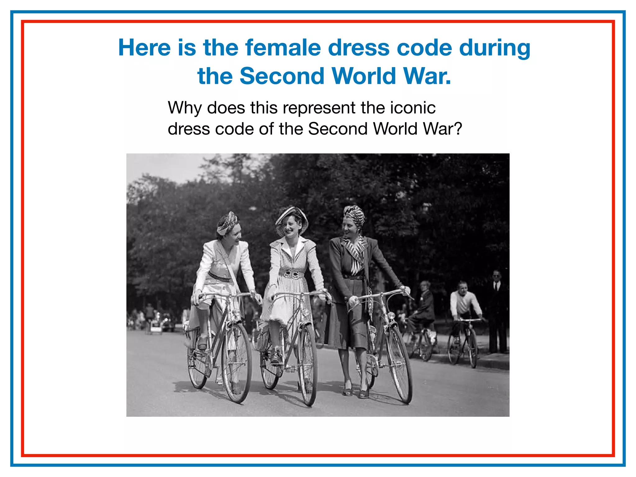 Here is the female dress code during
the Second World War.
Why does this represent the iconic
dress code of the Second World War?
 