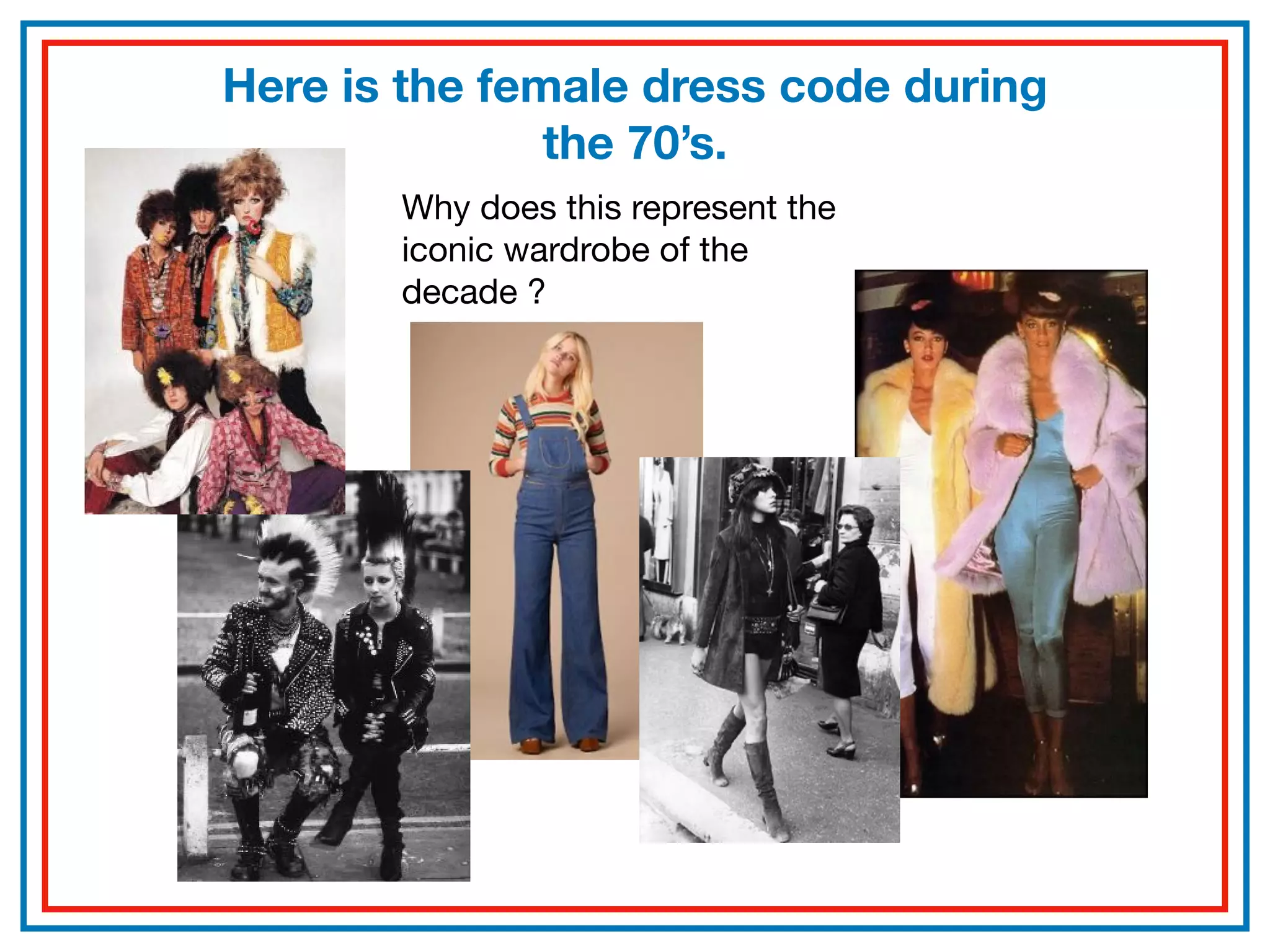 Here is the female dress code during
the 70’s.
Why does this represent the
iconic wardrobe of the
decade ?
 