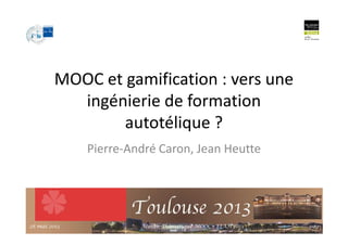MOOC et gamification : vers une
ingénierie de formation
autotélique ?
Pierre-André Caron, Jean Heutte
autotélique ?
2228 mai 2013 Atelier Thématique MOOC - EIAH'2013
 