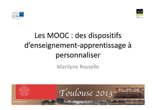 Les MOOC : des dispositifs
d’enseignement-apprentissage à
personnaliser
Marilyne Rosselle
personnaliser
728 mai 2013 Atelier Thématique MOOC - EIAH'2013
 