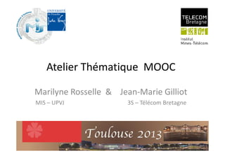 Atelier Thématique MOOC
Marilyne Rosselle & Jean-Marie Gilliot
MIS – UPVJ 3S – Télécom Bretagne
 