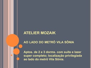 ATELIER MOZAIK

AO LADO DO METRÔ VILA SÔNIA


Aptos. de 2 e 3 dorms. com suíte e lazer
super completo; localização privilegiada
ao lado do metrô Vila Sônia.
 