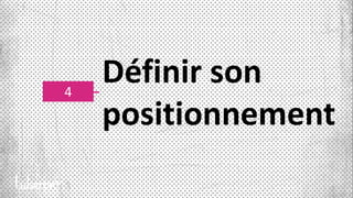 4
Définir son
positionnement
 