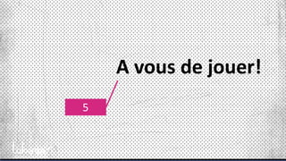 5
A vous de jouer!
 