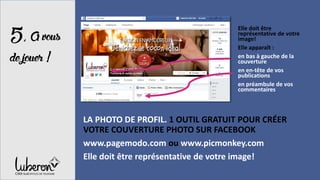 5,Avous
dejouer!
LA PHOTO DE PROFIL. 1 OUTIL GRATUIT POUR CRÉER
VOTRE COUVERTURE PHOTO SUR FACEBOOK
www.pagemodo.com ou www.picmonkey.com
Elle doit être représentative de votre image!
Elle doit être
représentative de votre
image!
Elle apparaît :
en bas à gauche de la
couverture
en en-tête de vos
publications
en préambule de vos
commentaires
 