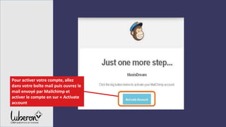 Pour activer votre compte, allez
dans votre boîte mail puis ouvrez le
mail envoyé par Mailchimp et
activer le compte en sur « Activate
account
 