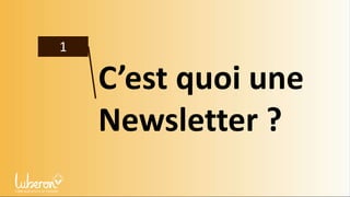 1
C’est quoi une
Newsletter ?
 