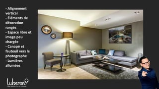 - Alignement
vertical
- Éléments de
décoration
rangés
- Espace libre et
image peu
chargée
- Canapé et
fauteuil vers le
photographe
- Lumières
allumées
 
