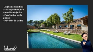 - Alignement vertical
- Eau au premier plan
- Mobilier de jardin
- Pas d’ombre sur la
piscine
- Personne de visible
 