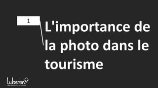1
L'importance de
la photo dans le
tourisme
 