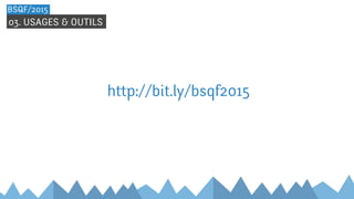 03. USAGES & OUTILS
BSQF/2015
h p://bit.ly/bsqf2015
 