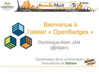 Bienvenue à
l’atelier « OpenBadges »
Dominique-Alain JAN
(@dajan)
Coordinateur de la communauté
francophone de
 