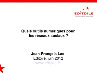 Quels outils numériques pour
   les réseaux sociaux ?



     Jean-François Lac
      Editoile, juin 2012
       www.editoile.fr
 