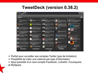 TweetDeck (version 0.38.2)




 Parfait pour surveiller ses comptes Twitter (pas de limitation)
 Possibilité de créer un...