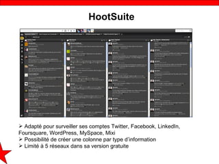 HootSuite




 Adapté pour surveiller ses comptes Twitter, Facebook, LinkedIn,
Foursquare, WordPress, MySpace, Mixi
 Pos...