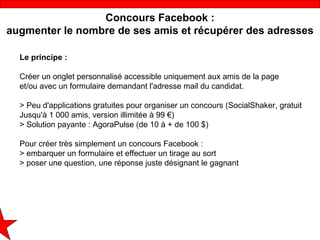 Concours Facebook :
augmenter le nombre de ses amis et récupérer des adresses

  Le principe :

  Créer un onglet personna...