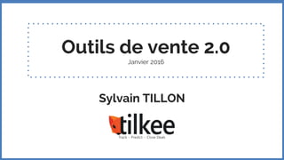 Outils de vente 2.0
Janvier 2016
Sylvain TILLON
 