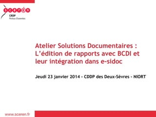 Atelier Solutions Documentaires :
L’édition de rapports avec BCDI et
leur intégration dans e-sidoc
Jeudi 23 janvier 2014 - CDDP des Deux-Sèvres - NIORT

 