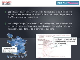 Attention : les images peuvent constituer une information, ou un simple embellissement. L’attribut alt sur une image purement décorative n’a de sens ni pour l’accessibilité ni pour le référencement. De même pour les attributs alt « hors sujet » .Une puce n’est pas une information…L’attribut alt n’est pas une planque à mots-clés…