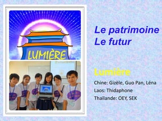 Le patrimoine
Le futur


Lumière
Chine: Gizèle, Guo Pan, Léna
Laos: Thidaphone
Thaïlande: OEY, SEK
 