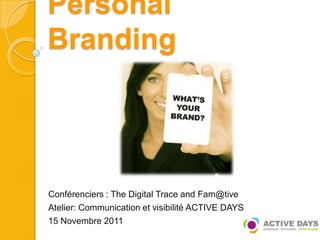 Personal
Branding




Conférenciers : The Digital Trace and Fam@tive
Atelier: Communication et visibilité ACTIVE DAYS
15 Novembre 2011
 