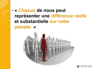 « Chacun de nous peut
 représenter une différence réelle
 et substantielle sur cette
 planète »
 