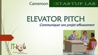 Innovation & Technology 
Collaborative Platform 
Cameroon 
ELEVATOR PITCH 
Communiquersonprojetefficacement  